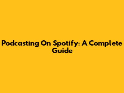 Podcasting On Spotify: A Complete Guide