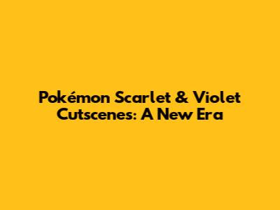 Pokémon Scarlet & Violet Cutscenes: A New Era
