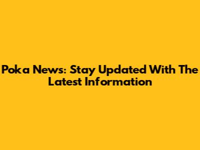 Poka News: Stay Updated With The Latest Information