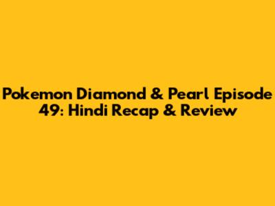 Pokemon Diamond & Pearl Episode 49: Hindi Recap & Review
