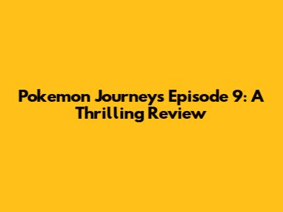 Pokemon Journeys Episode 9: A Thrilling Review