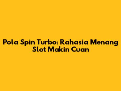 Pola Spin Turbo: Rahasia Menang Slot Makin Cuan