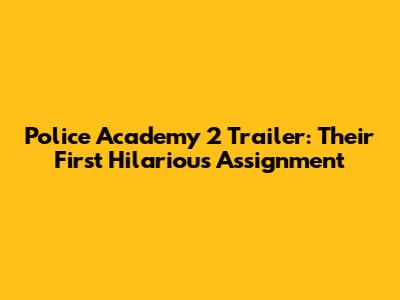Police Academy 2 Trailer: Their First Hilarious Assignment