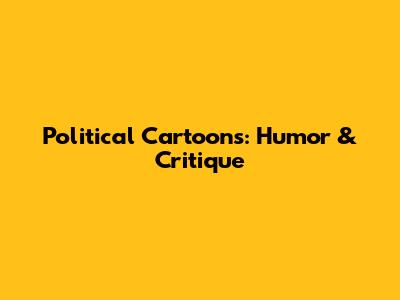 Political Cartoons: Humor & Critique
