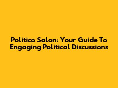 Politico Salon: Your Guide To Engaging Political Discussions