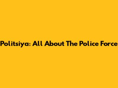Politsiya: All About The Police Force