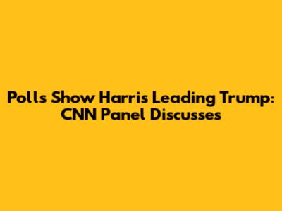 Polls Show Harris Leading Trump: CNN Panel Discusses