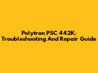 Polytron PSC 442K: Troubleshooting And Repair Guide