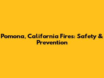 Pomona, California Fires: Safety & Prevention