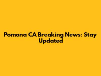 Pomona CA Breaking News: Stay Updated