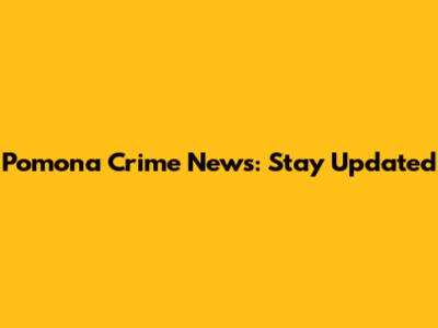 Pomona Crime News: Stay Updated