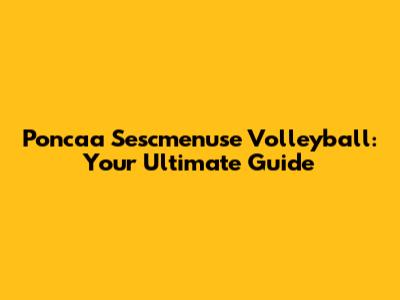 Poncaa Sescmenuse Volleyball: Your Ultimate Guide