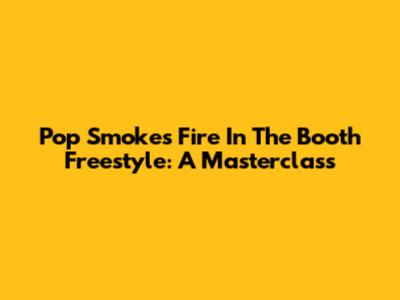 Pop Smoke's "Fire In The Booth" Freestyle: A Masterclass