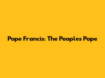 Pope Francis: The People's Pope