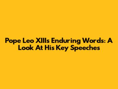 Pope Leo XIII's Enduring Words: A Look At His Key Speeches