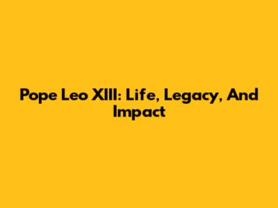 Pope Leo XIII: Life, Legacy, And Impact