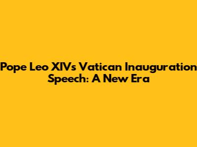 Pope Leo XIV's Vatican Inauguration Speech: A New Era