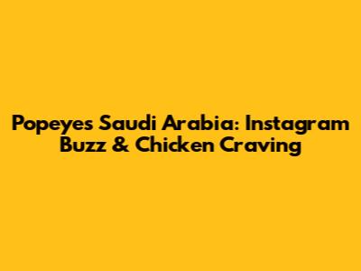 Popeyes Saudi Arabia: Instagram Buzz & Chicken Craving