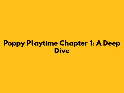 Poppy Playtime Chapter 1: A Deep Dive