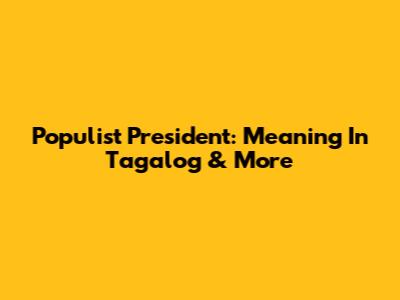 Populist President: Meaning In Tagalog & More