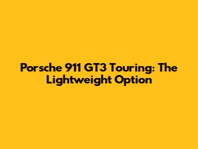 Porsche 911 GT3 Touring: The Lightweight Option