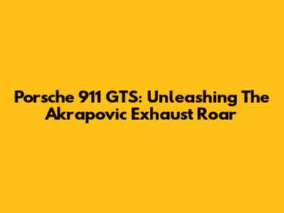 Porsche 911 GTS: Unleashing The Akrapovic Exhaust Roar