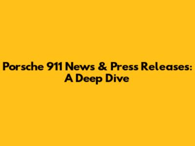 Porsche 911 News & Press Releases: A Deep Dive