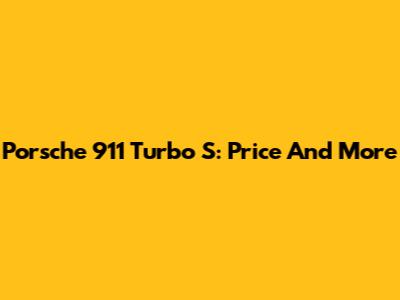 Porsche 911 Turbo S: Price And More