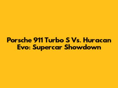 Porsche 911 Turbo S Vs. Huracan Evo: Supercar Showdown