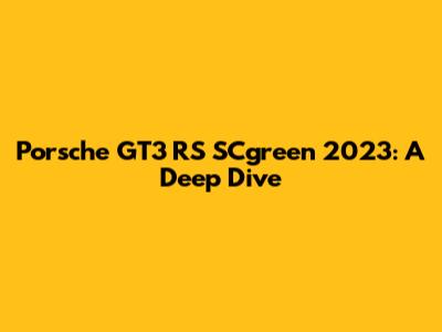 Porsche GT3 RS SCgreen 2023: A Deep Dive