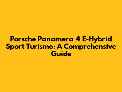 Porsche Panamera 4 E-Hybrid Sport Turismo: A Comprehensive Guide