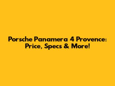 Porsche Panamera 4 Provence: Price, Specs & More!