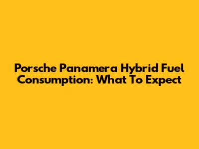 Porsche Panamera Hybrid Fuel Consumption: What To Expect