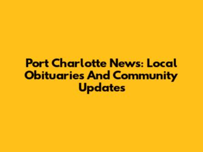 Port Charlotte News: Local Obituaries And Community Updates