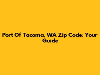 Port Of Tacoma, WA Zip Code: Your Guide