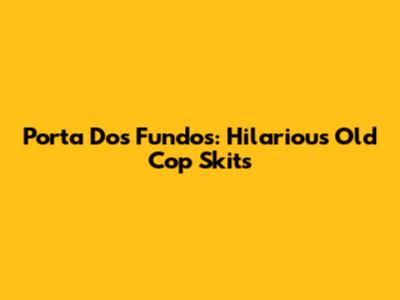 Porta Dos Fundos: Hilarious Old Cop Skits