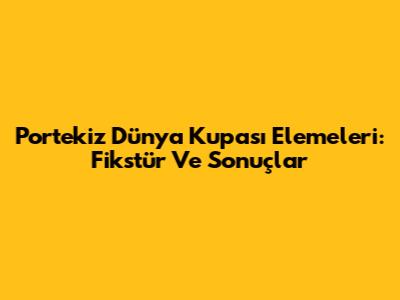 Portekiz Dünya Kupası Elemeleri: Fikstür Ve Sonuçlar