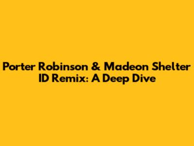 Porter Robinson & Madeon Shelter ID Remix: A Deep Dive