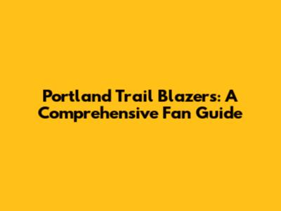 Portland Trail Blazers: A Comprehensive Fan Guide