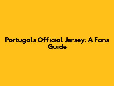 Portugal's Official Jersey: A Fan's Guide