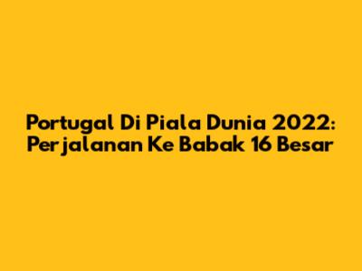 Portugal Di Piala Dunia 2022: Perjalanan Ke Babak 16 Besar