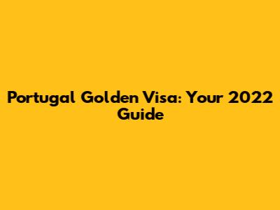 Portugal Golden Visa: Your 2022 Guide