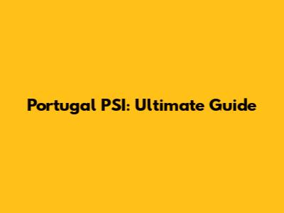 Portugal PSI: Ultimate Guide
