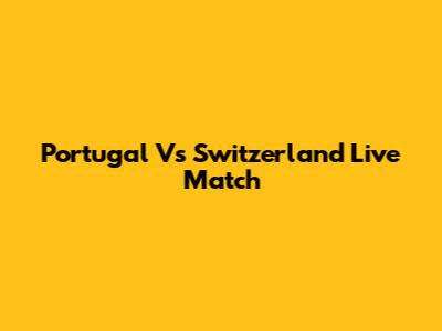 Portugal Vs Switzerland Live Match
