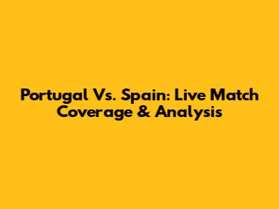 Portugal Vs. Spain: Live Match Coverage & Analysis