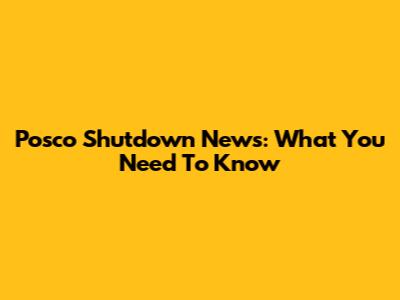 Posco Shutdown News: What You Need To Know