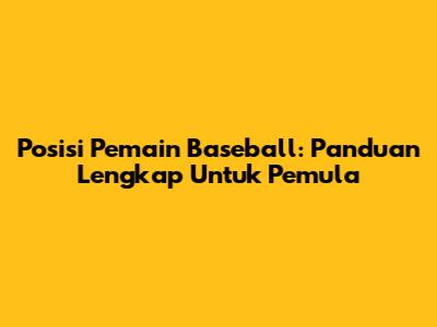 Posisi Pemain Baseball: Panduan Lengkap Untuk Pemula