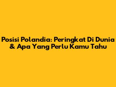 Posisi Polandia: Peringkat Di Dunia & Apa Yang Perlu Kamu Tahu