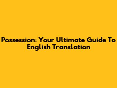 Possession: Your Ultimate Guide To English Translation