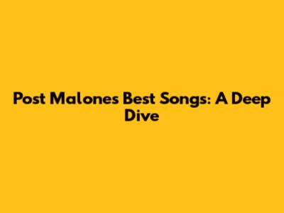 Post Malone's Best Songs: A Deep Dive